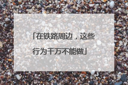 在铁路周边，这些行为千万不能做