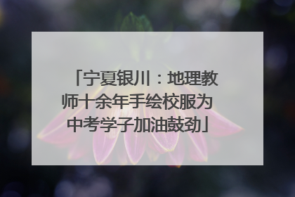 宁夏银川：地理教师十余年手绘校服为中考学子加油鼓劲