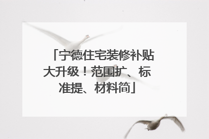 宁德住宅装修补贴大升级！范围扩、标准提、材料简