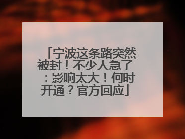 宁波这条路突然被封！不少人急了：影响太大！何时开通？官方回应