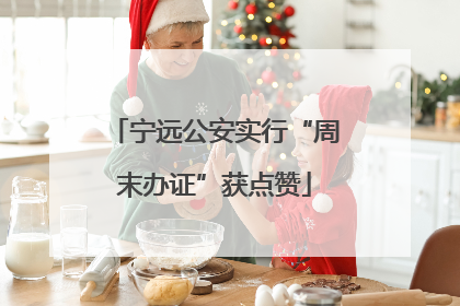 宁远公安实行“周末办证”获点赞