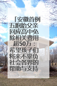 安徽首例五胞胎父亲回应高中免除相关费用超50万：希望孩子们将来不辜负社会各界的帮助与支持