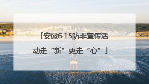 安徽6·15防非宣传活动走“新”更走“心”