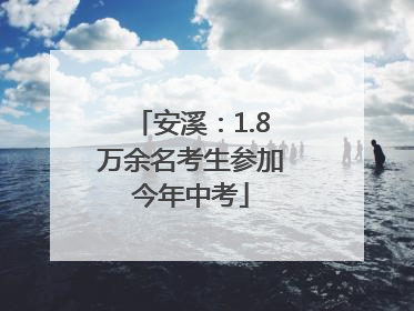 安溪：1.8万余名考生参加今年中考