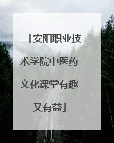 安阳职业技术学院中医药文化课堂有趣又有益