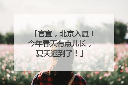 官宣，北京入夏！今年春天有点儿长，夏天迟到了！