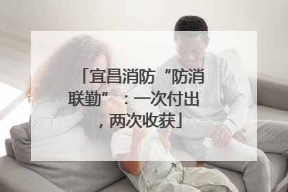 宜昌消防“防消联勤”：一次付出，两次收获