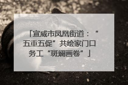 宣威市凤凰街道：“五重五促”共绘家门口务工“斑斓画卷”