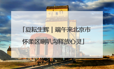 夏耘生辉｜端午来北京市怀柔区喇叭沟释放心灵