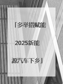 多举措赋能2025新能源汽车下乡