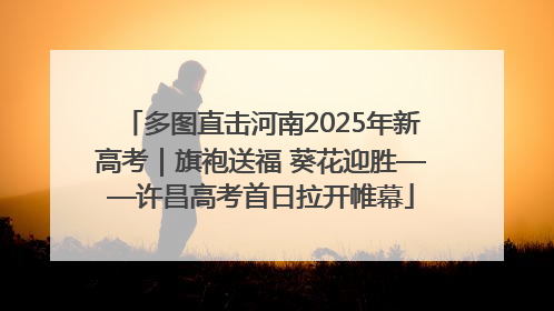 多图直击河南2025年新高考｜旗袍送福 葵花迎胜——许昌高考首日拉开帷幕