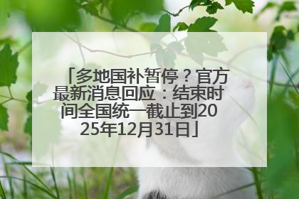 多地国补暂停？官方最新消息回应：结束时间全国统一截止到2025年12月31日