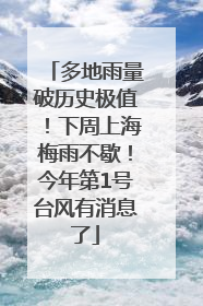 多地雨量破历史极值！下周上海梅雨不歇！今年第1号台风有消息了