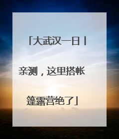 大武汉一日丨亲测，这里搭帐篷露营绝了