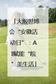 大阪世博会“安徽活动日”：AI赋能“皖”美生活