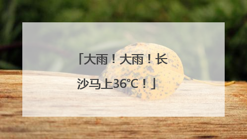 大雨！大雨！长沙马上36℃！