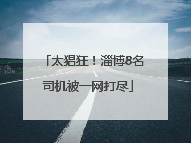 太猖狂！淄博8名司机被一网打尽