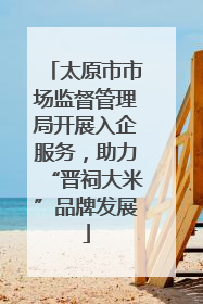 太原市市场监督管理局开展入企服务，助力“晋祠大米”品牌发展