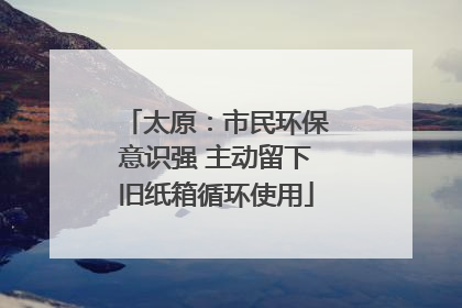 太原：市民环保意识强 主动留下旧纸箱循环使用
