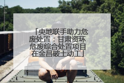 央地联手助力危废处置：甘肃资环危废综合处置项目在金昌破土动工