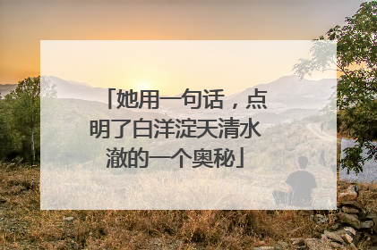 她用一句话，点明了白洋淀天清水澈的一个奥秘