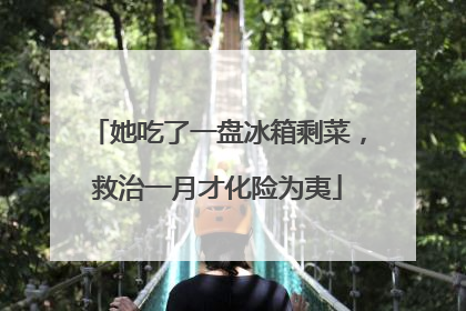 她吃了一盘冰箱剩菜，救治一月才化险为夷