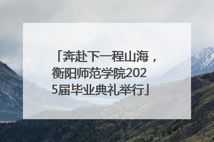 奔赴下一程山海，衡阳师范学院2025届毕业典礼举行