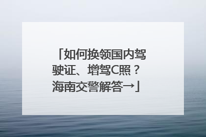 如何换领国内驾驶证、增驾C照？海南交警解答→