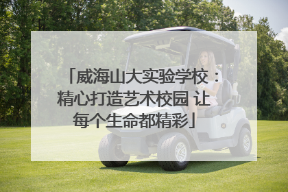 威海山大实验学校：精心打造艺术校园 让每个生命都精彩