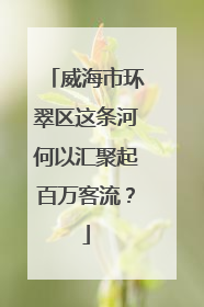 威海市环翠区这条河何以汇聚起百万客流？