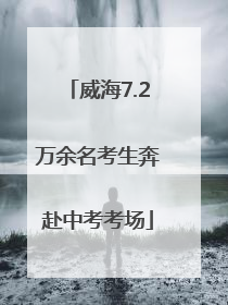 威海7.2万余名考生奔赴中考考场