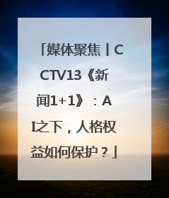 媒体聚焦丨CCTV13《新闻1+1》：AI之下，人格权益如何保护？