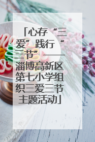 心存“三爱”践行“三节”——淄博高新区第七小学组织三爱三节主题活动