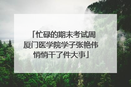 忙碌的期末考试周 厦门医学院学子张艳伟悄悄干了件大事