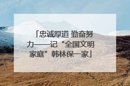 忠诚厚道 勤奋努力——记“全国文明家庭”韩林保一家