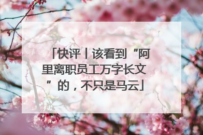 快评丨该看到“阿里离职员工万字长文”的，不只是马云