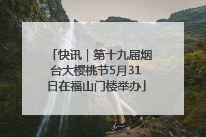 快讯｜第十九届烟台大樱桃节5月31日在福山门楼举办