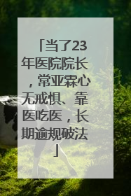 当了23年医院院长，常亚霖心无戒惧、靠医吃医，长期逾规破法