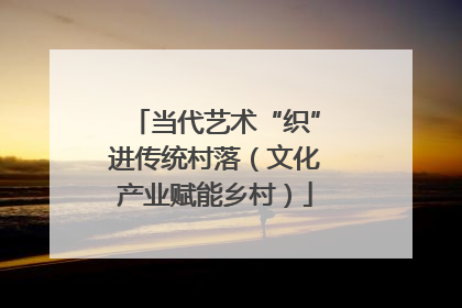 当代艺术“织”进传统村落（文化产业赋能乡村）