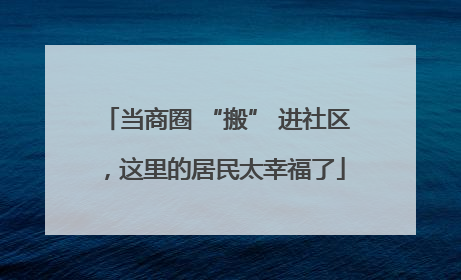 当商圈 “搬” 进社区，这里的居民太幸福了