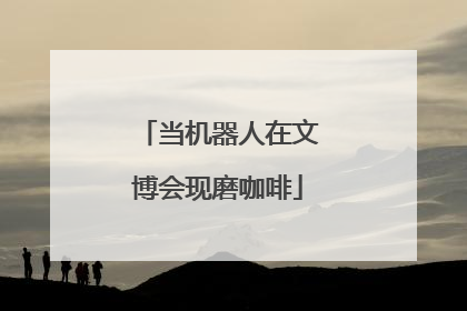 当机器人在文博会现磨咖啡