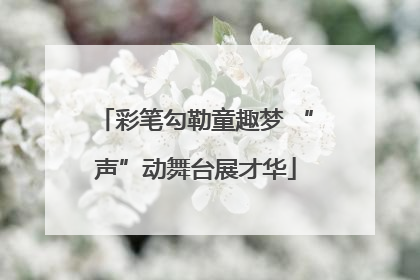 彩笔勾勒童趣梦 “声”动舞台展才华