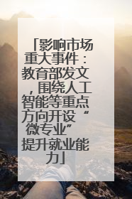 影响市场重大事件：教育部发文，围绕人工智能等重点方向开设“微专业” 提升就业能力