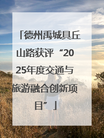 德州禹城具丘山路获评“2025年度交通与旅游融合创新项目”