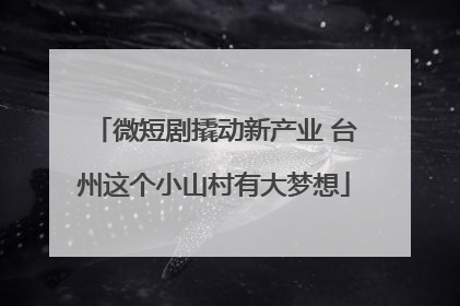 微短剧撬动新产业 台州这个小山村有大梦想