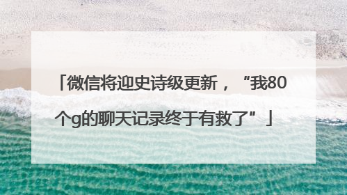 微信将迎史诗级更新，“我80个g的聊天记录终于有救了”