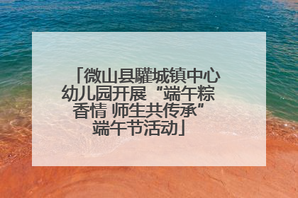 微山县驩城镇中心幼儿园开展“端午粽香情 师生共传承”端午节活动