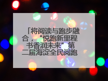 将阅读与跑步融合，“悦跑新里程 书香润未来”第二届海淀全民阅跑活动出新