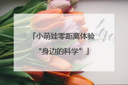 小萌娃零距离体验“身边的科学”