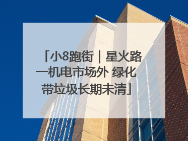 小8跑街｜星火路一机电市场外 绿化带垃圾长期未清